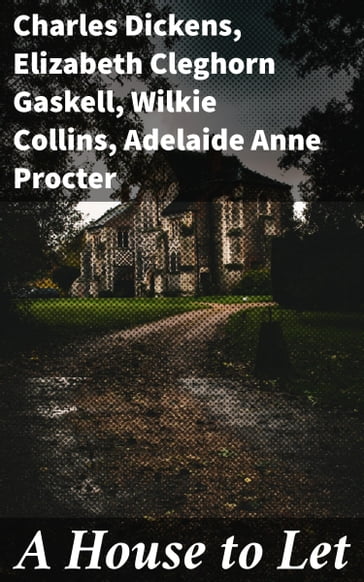 A House to Let - Adelaide Anne Procter - Charles Dickens - Elizabeth Cleghorn Gaskell - Collins Wilkie