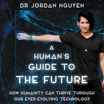 A Human's Guide to the Future - Dr Dr Jordan Nguyen