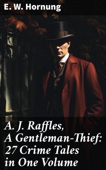 A. J. Raffles, A Gentleman-Thief: 27 Crime Tales in One Volume - E. W. Hornung