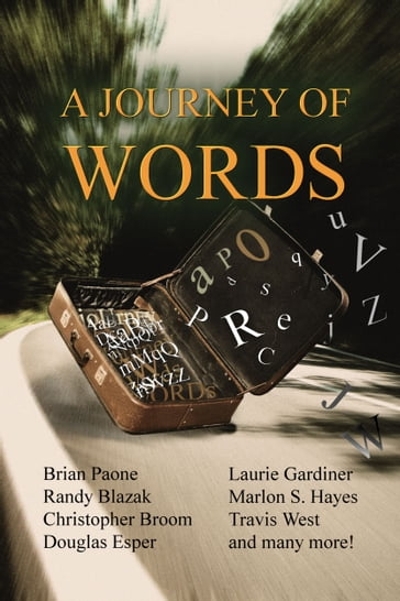 A Journey of Words - Brian Paone - SM - Marlon S Hayes - JM Ames - MR Ward - Laurie Gardiner - SW Anderson - Arielle Williams - Lauren Nalls - Tricia DiSandro - Christopher Broom - David Williams - Douglas Esper - KN Johnson - Travis West - Amanda Summerbell - Susan Gibbons - Randy Blazak - Victoria Griffin - Jacklynn M Desmond - Dawn Taylor - William Thatch - DT Sako - CM Rose - Amy Hunter - Dennis Doty - Patricia Stover - Carl D Jenkins - EC Rohm - Kate Sullivan - Rebecca R Pierce - Uni Brown - Sian Davies - Harry Novak - Andrea Barrios