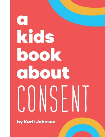 A Kids Book About Consent - Karli Johnson - Rick DeLucco - Emma Wolf