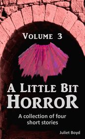 A Little Bit Horror, Volume 3: A collection of four short stories