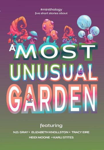 A Most Unusual Garden - N.D. Gray - Elizabeth Knollston - Heidi Moone - Karli Stites - Tracy Eire