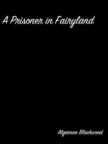 A Prisoner in Fairyland - Algernon Blackwood