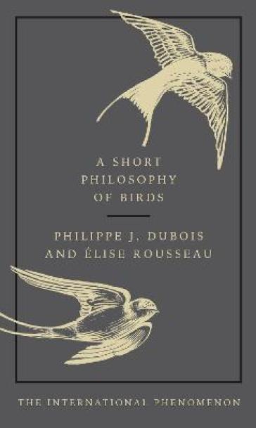 A Short Philosophy of Birds - Philippe J. Dubois - Elise Rousseau