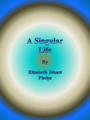 A Singular Life - Elizabeth Stuart Phelps