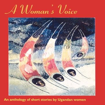 A Woman's Voice - Lillian Tindyebwa - Suzan Kiguli - Lillian Barenzi - Hope Keshubi - Ayeta Anne Wangusa - Dominic Dipio - Violet Barungi - Philo Nabweru - Goretti Kyomuhenda - Regina Amollo - Hilda Twongyeirwe - Margaret Ntakarimaze