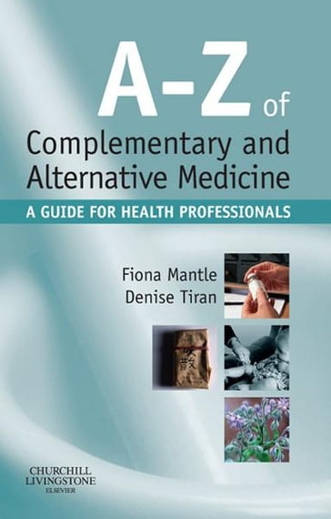 A-Z of Complementary and Alternative Medicine E-Book - BSc  RN  RHV  Cert Ed  RNT Fiona Mantle - HonDUniv  FRCM  MSc  RM  PGCEA Denise Tiran