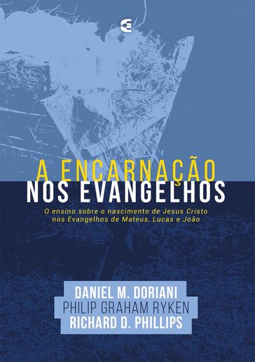 A encarnação nos Evangelhos - Daniel M. Doriani - Philip G. Ryken - Richard D. Phillips