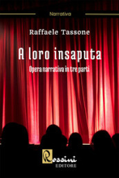 A loro insaputa. Opera narrativa in tre parti