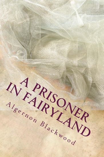 A prisoner In Fairy Land - Algernon Blackwood