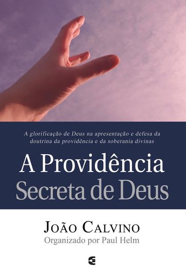A providência secreta de Deus - João Calvino - Paul Helm