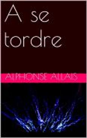 A se tordre - Alphonse Allais