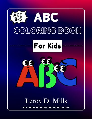 ABC COLORING BOOK FOR KIDS AGED 2-5 - Leroy D. Mills