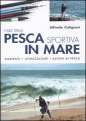 L ABC della pesca sportiva in mare. Ambienti, attrezzature, azioni di pesca. Ediz. illustrata