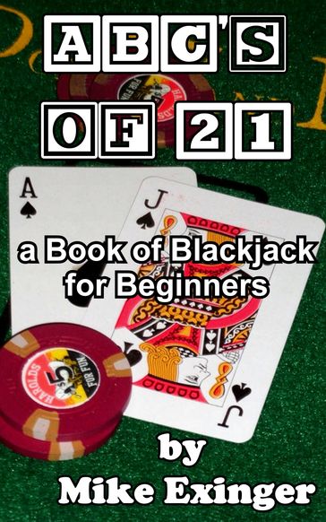 ABC's of 21: a Book of Blackjack for Beginners - Mike Exinger