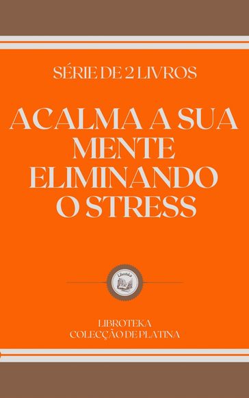 ACALMA A SUA MENTE ELIMINANDO O STRESS - LIBROTEKA