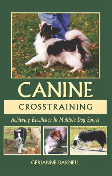 ACHIEVING EXCELLENCE IN MULTIPLE DOG SPORTS: CANINE CROSSTRAINING - Gerianne Darnell