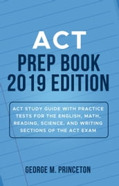 ACT Prep Book 2019 Edition: ACT Study Guide with Practice Tests for the English, Math, Reading, Science, and Writing Sections of the ACT Exam