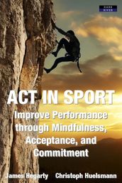 ACT in Sport: Improve Performance through Mindfulness, Acceptance, and Commitment