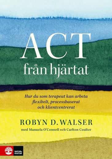 ACT fran hjärtat : hur du som terapeut kan arbeta flexibelt, processbaserat och klientbaserat - Robyn D. Walser