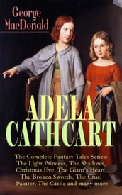 ADELA CATHCART - The Complete Fantasy Tales Series: The Light Princess, The Shadows, Christmas Eve, The Giant