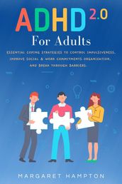 ADHD 2.0 For Adults: Essential Coping Strategies to Control Impulsiveness, Improve Social & Work Commitments Organization, and Break Through Barriers.