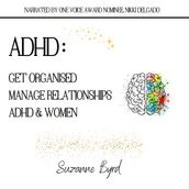 ADHD: Get Organised; Manage Relationships; ADHD & Women : How to get organised with ADHD; How to manage relationships with ADHD; The prevalence and presentation of ADHD in Women