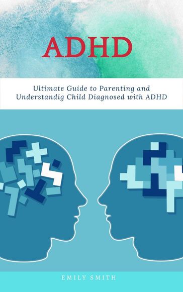 ADHD: Ultimate Guide to Parenting and Understanding Child Diagnosed with ADHD - Emily Smith