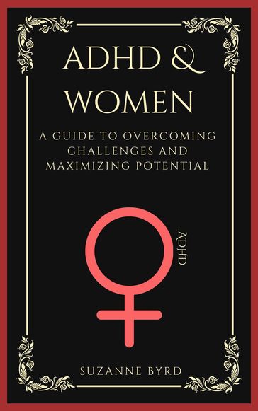 ADHD and Women: A Guide to Overcoming Challenges and Maximizing Potential - Suzanne Byrd