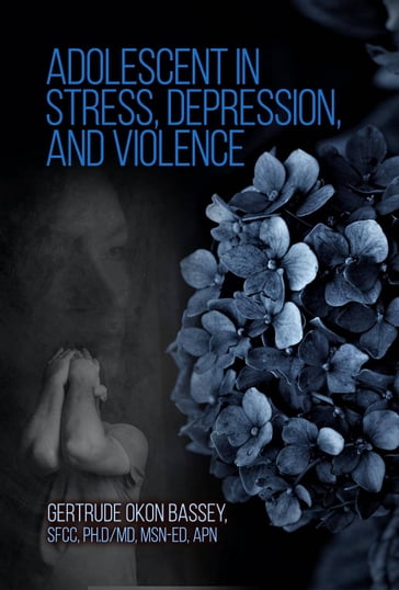 ADOLESCENT IN STRESS, DEPRESSION, AND VIOLENCE - Gertrude Okon Bassey - SFCC - Ph.D/MD - MSN-ED - APN