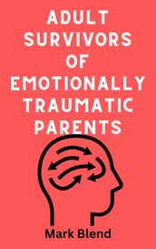 ADULT SURVIVORS OF EMOTIONALLY TRAUMATIC PARENTS - A PRACTICAL GUIDE
