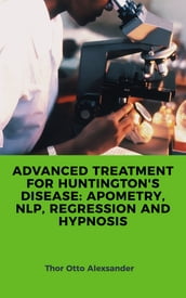 ADVANCED TREATMENT FOR HUNTINGTON S DISEASE: APOMETRY, NLP, REGRESSION AND HYPNOSIS