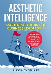 AESTHETIC INTELLIGENCE: Mastering the Art of Business Leadership