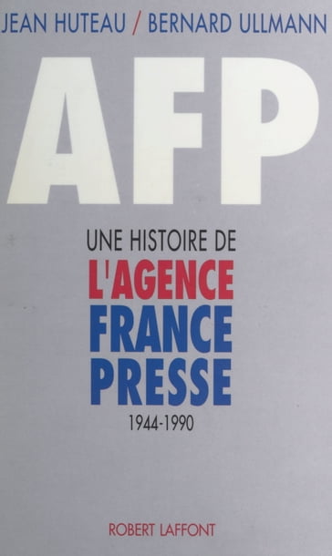 A.F.P. : une histoire de l'Agence France-Presse (1944-1990) - Bernard Ullmann - Jean Huteau