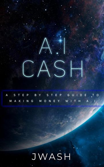 A.I Cash Machine: Make Money With Artificial Intelligence - Jwash