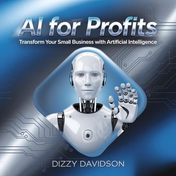 AI For Profits: Transform Your Small Business with Artificial Intelligence - Dizzy Davidson