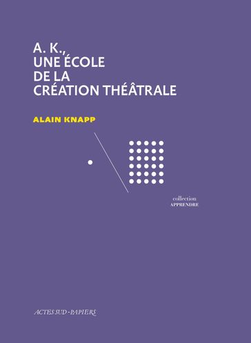 A.K., une école de la création théâtrale - Alain Knapp - Cahiers anrat