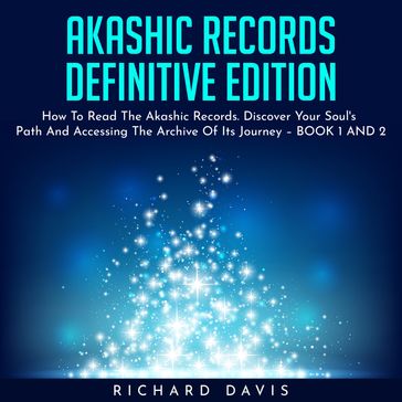 AKASHIC RECORDS DEFINITIVE EDITION : How To Read The Akashic Records. Discover Your Soul's Path And Accessing The Archive Of Its Journey  BOOK 1 AND 2 - Richard Davis