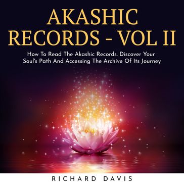 AKASHIC RECORDS - VOL II : How To Read The Akashic Records. Discover Your Soul's Path And Accessing The Archive Of Its Journey - Richard Davis