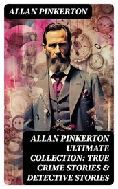 ALLAN PINKERTON Ultimate Collection: True Crime Stories & Detective Stories