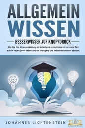 ALLGEMEINWISSEN - Besserwisser auf Knopfdruck: Wie Sie Ihre Allgemeinbildung mit einfachen Lerntechniken in kürzester Zeit auf ein neues Level heben und vor Intelligenz und Selbstbewusstsein strotzen