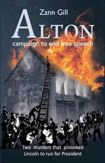 ALTON  Campaign to End Free Speech: Two Murders that Provoked Lincoln to Run for President - Zann Gill