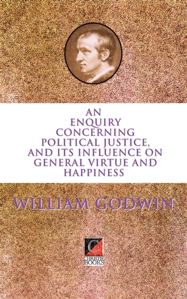 AN ENQUIRY CONCERNING POLITICAL JUSTICE - William Godwin