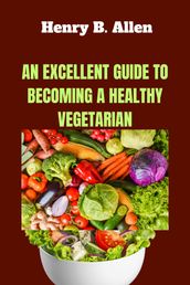 AN EXCELLENT GUIDE TO BECOMING A HEALTHY VEGETARIAN