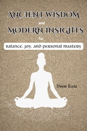 ANCIENT WISDOM AND MODERN INSIGHTS FOR BALANCE, JOY, AND PERSONAL MASTERY