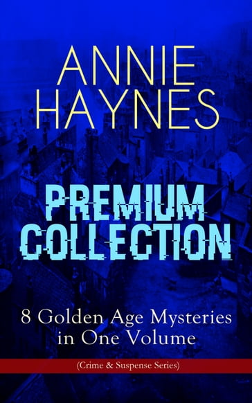 ANNIE HAYNES Premium Collection  8 Golden Age Mysteries in One Volume (Crime & Suspense Series) - Annie Haynes