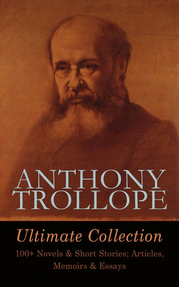 ANTHONY TROLLOPE Ultimate Collection: 100+ Novels & Short Stories; Articles, Memoirs & Essays - Anthony Trollope