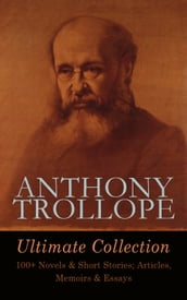 ANTHONY TROLLOPE Ultimate Collection: 100+ Novels & Short Stories; Articles, Memoirs & Essays