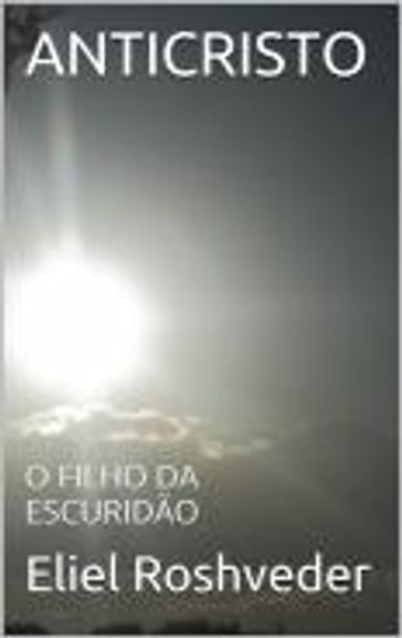 ANTICRISTO, O FILHO DA ESCURIDÃO - Eliel Roveder